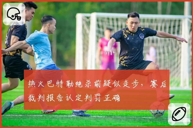 热火巴特勒绝杀前疑似走步,赛后裁判报告认定判罚正确