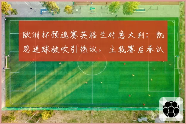 欧洲杯预选赛英格兰对意大利：凯恩进球被吹引热议，主裁赛后承认水平不足