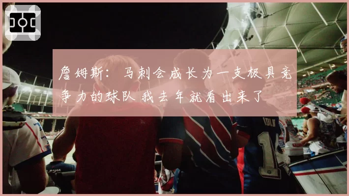詹姆斯:马刺会成长为一支极具竞争力的球队 我去年就看出来了
