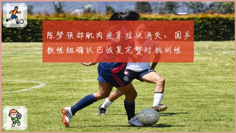 陈梦颈部肌肉痉挛症状消失,国乒教练组确认已恢复完整对抗训练