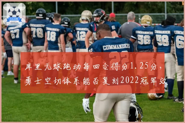 库里无球跑动每回合得分1.25分,勇士空切体系能否复刻2022冠军效率