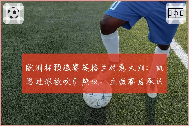 欧洲杯预选赛英格兰对意大利：凯恩进球被吹引热议，主裁赛后承认水平不足