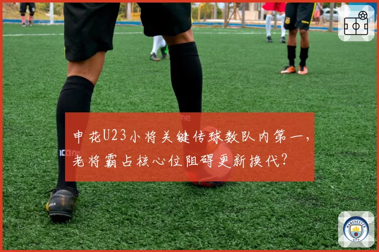 申花U23小将关键传球数队内第一,老将霸占核心位阻碍更新换代?
