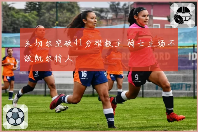 米切尔空砍41分难救主 骑士主场不敌凯尔特人