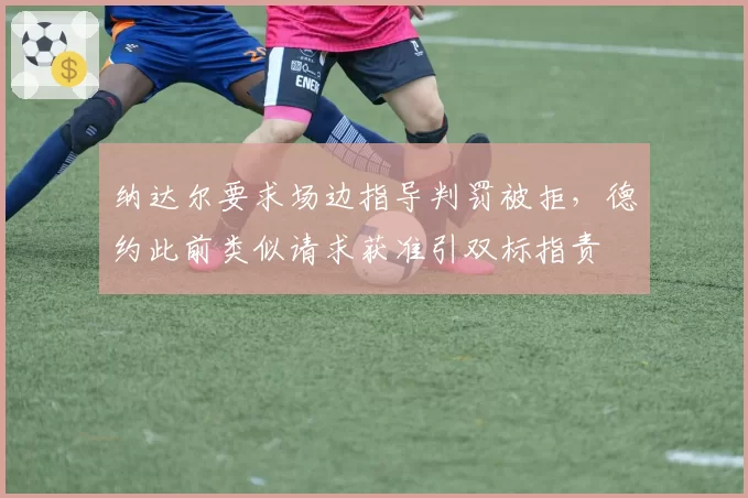 纳达尔要求场边指导判罚被拒,德约此前类似请求获准引双标指责