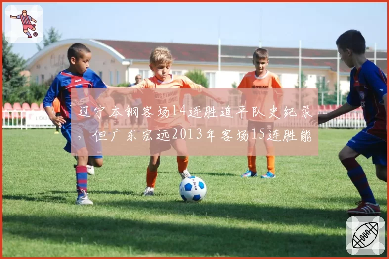 辽宁本钢客场14连胜追平队史纪录,但广东宏远2013年客场15连胜能否被超越?
