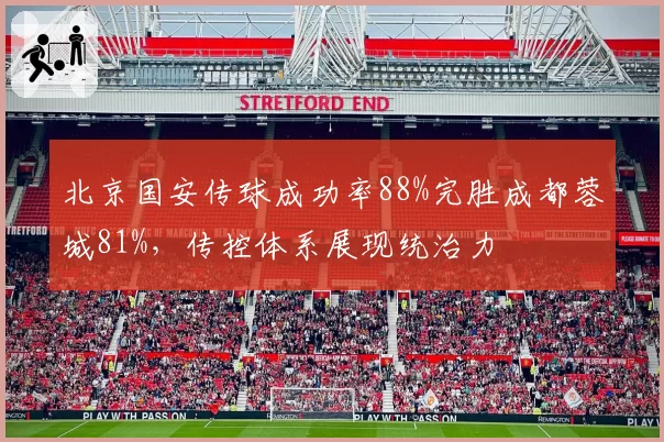 北京国安传球成功率88%完胜成都蓉城81%,传控体系展现统治力
