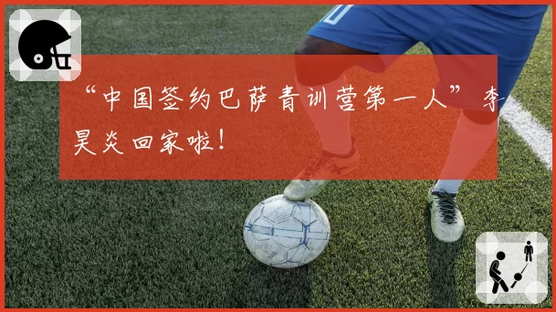 “中国签约巴萨青训营第一人”李昊炎回家啦!