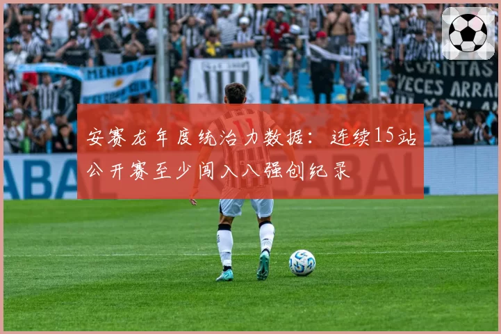 安赛龙年度统治力数据：连续15站公开赛至少闯入八强创纪录