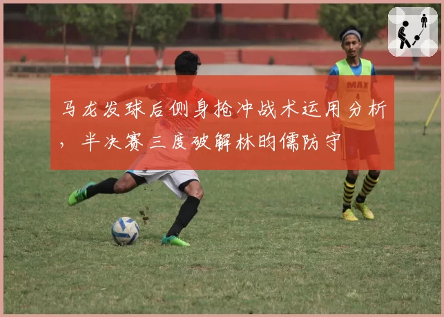 马龙发球后侧身抢冲战术运用分析,半决赛三度破解林昀儒防守