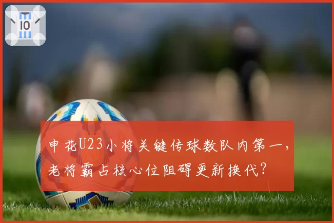 申花U23小将关键传球数队内第一,老将霸占核心位阻碍更新换代?