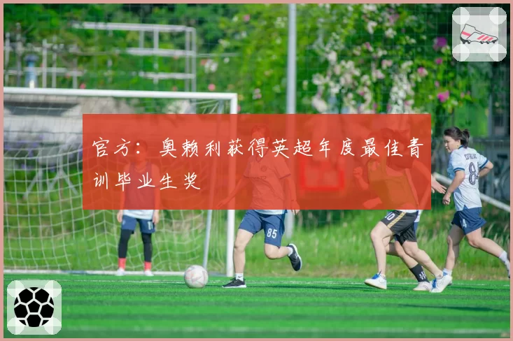 官方:奥赖利获得英超年度最佳青训毕业生奖