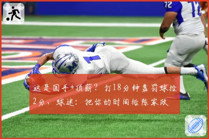 这是国手+顶薪？打18分钟靠罚球捡2分，球迷：把你的时间给陈家政