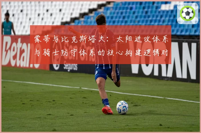 蒙蒂与比克斯塔夫:太阳进攻体系与骑士防守体系的核心构建逻辑对比